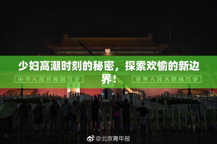 少妇高潮时刻的秘密，探索欢愉的新边界！