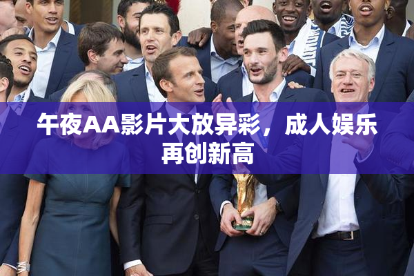 午夜AA影片大放异彩，成人娱乐再创新高