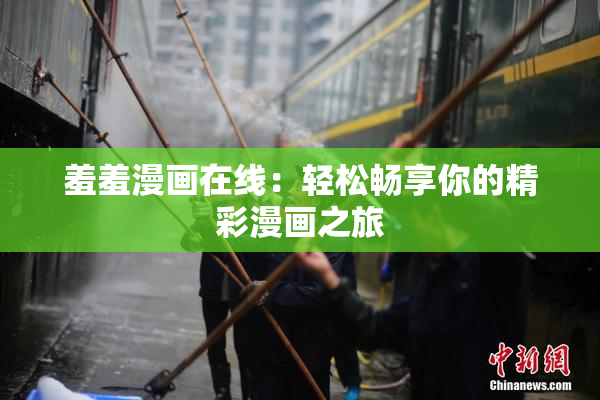 羞羞漫画在线：轻松畅享你的精彩漫画之旅