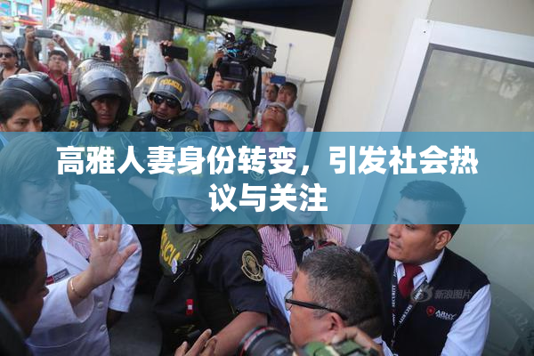 高雅人妻身份转变，引发社会热议与关注