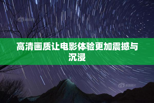 高清画质让电影体验更加震撼与沉浸