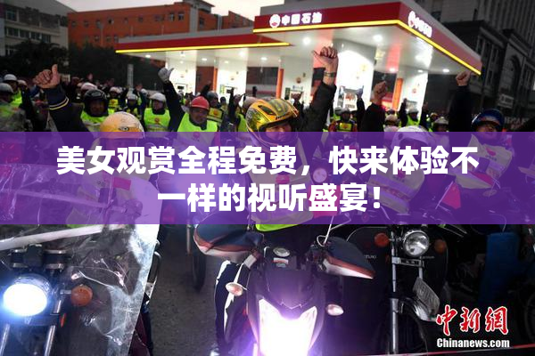 美女观赏全程免费，快来体验不一样的视听盛宴！