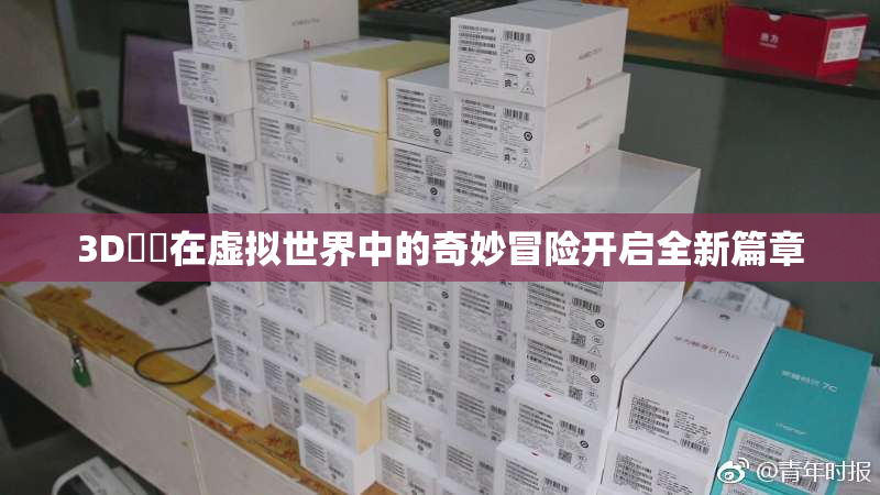 3D姉弚在虚拟世界中的奇妙冒险开启全新篇章