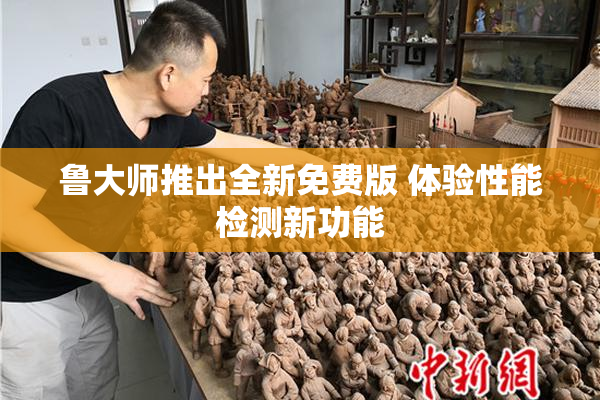 鲁大师推出全新免费版 体验性能检测新功能