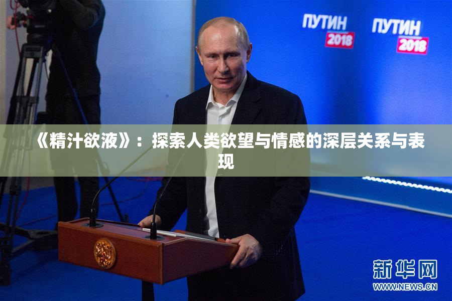 《精汁欲液》：探索人类欲望与情感的深层关系与表现