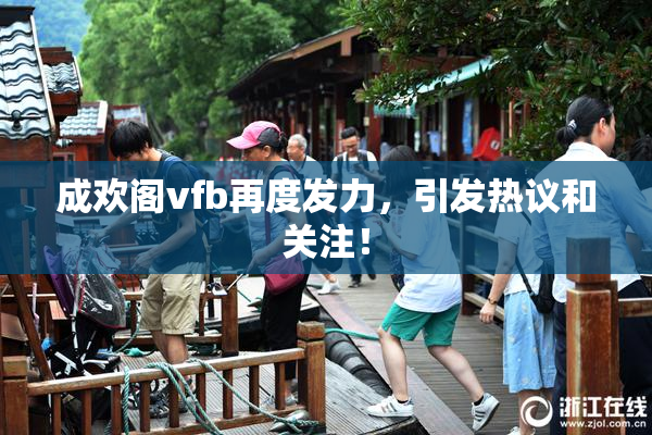 成欢阁vfb再度发力，引发热议和关注！