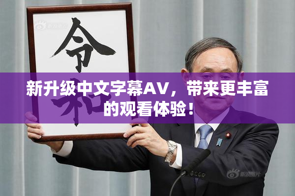 新升级中文字幕AV，带来更丰富的观看体验！