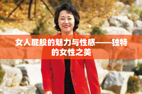 女人屁股的魅力与性感——独特的女性之美