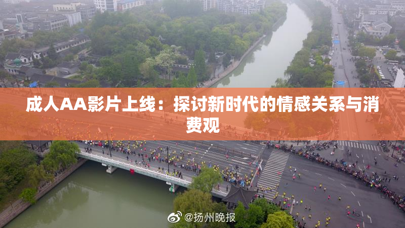 成人AA影片上线：探讨新时代的情感关系与消费观