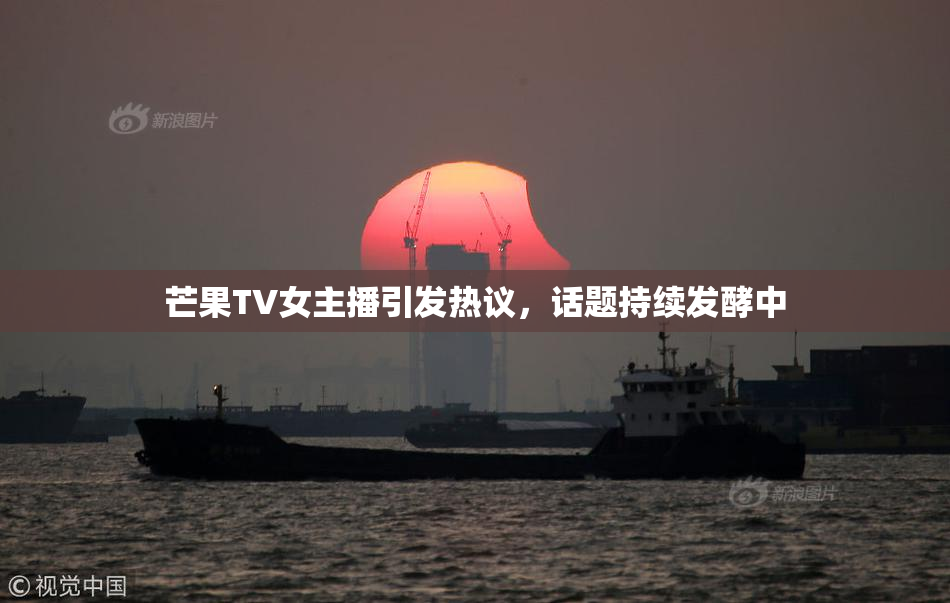 芒果TV女主播引发热议，话题持续发酵中