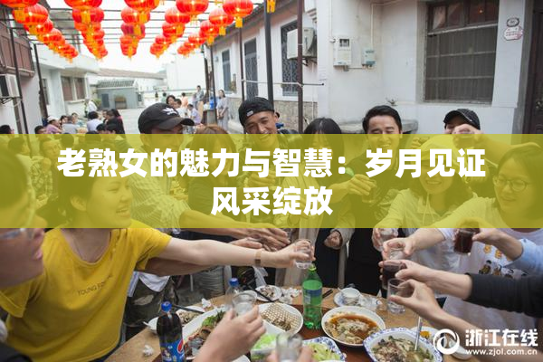 老熟女的魅力与智慧：岁月见证风采绽放