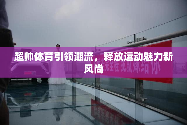 超帅体育引领潮流，释放运动魅力新风尚