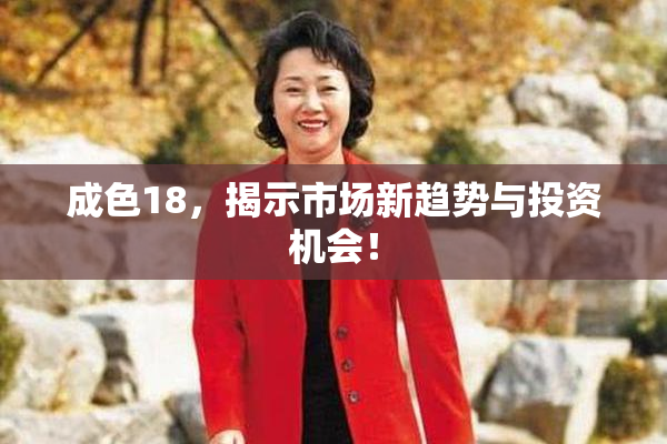 成色18，揭示市场新趋势与投资机会！