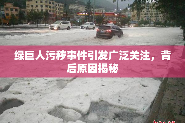 绿巨人污秽事件引发广泛关注，背后原因揭秘