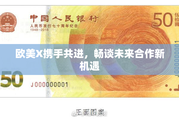 欧美X携手共进，畅谈未来合作新机遇