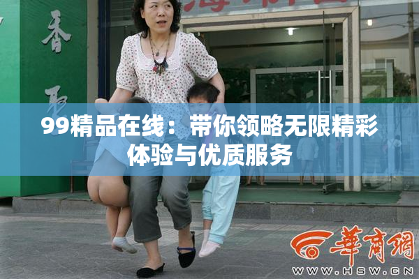 99精品在线：带你领略无限精彩体验与优质服务