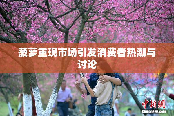 菠萝重现市场引发消费者热潮与讨论