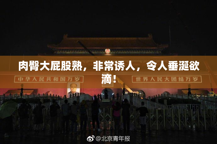 肉臀大屁股熟，非常诱人，令人垂涎欲滴！