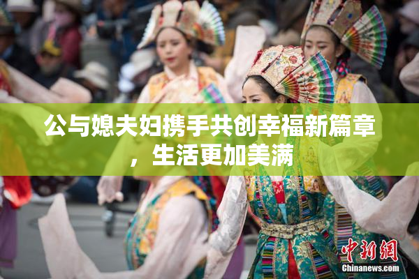 公与媳夫妇携手共创幸福新篇章，生活更加美满