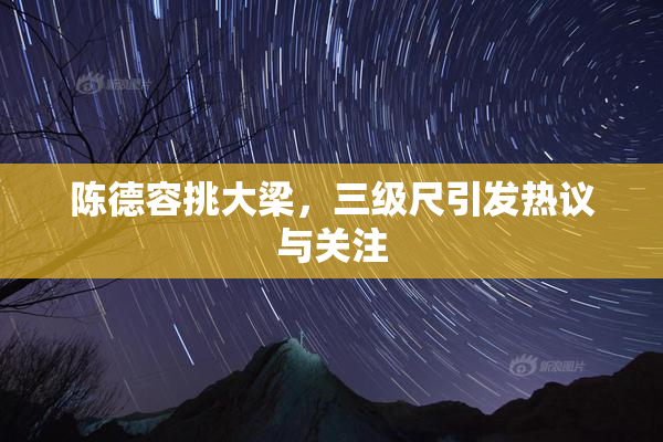 陈德容挑大梁，三级尺引发热议与关注