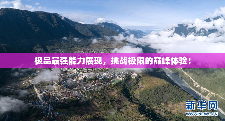极品最强能力展现，挑战极限的巅峰体验！