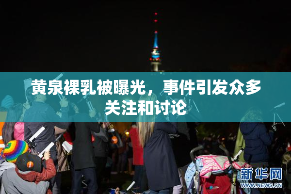 黄泉裸乳被曝光，事件引发众多关注和讨论