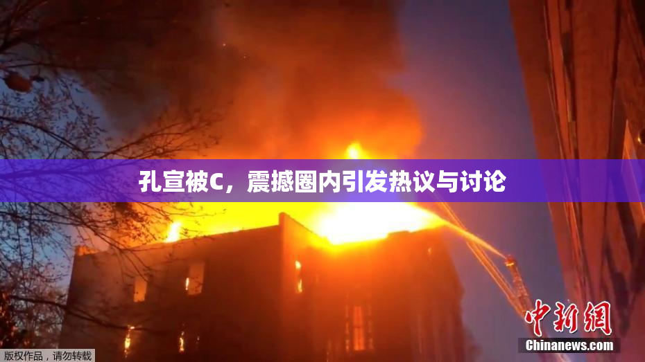孔宣被C，震撼圈内引发热议与讨论