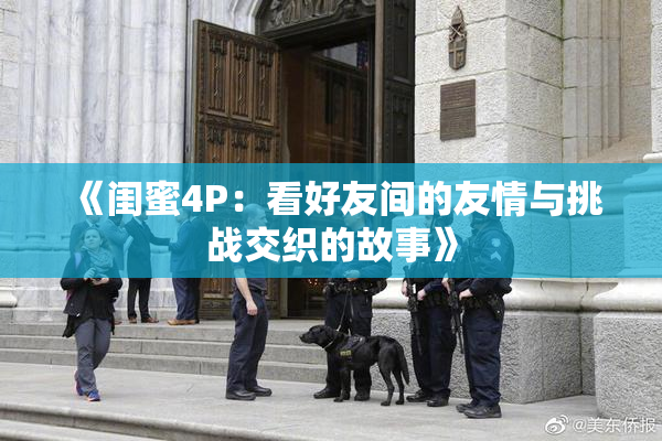 《闺蜜4P：看好友间的友情与挑战交织的故事》