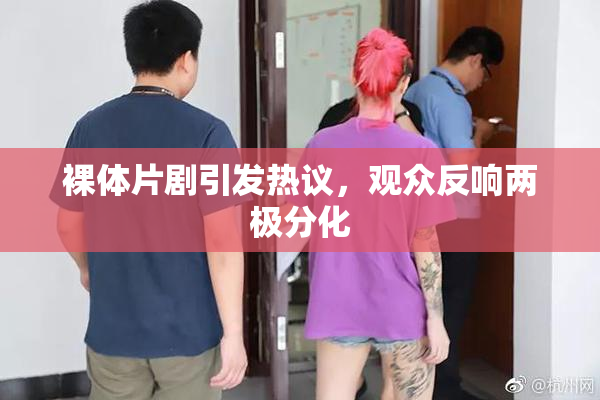 裸体片剧引发热议，观众反响两极分化