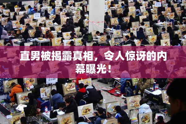 直男被揭露真相，令人惊讶的内幕曝光！