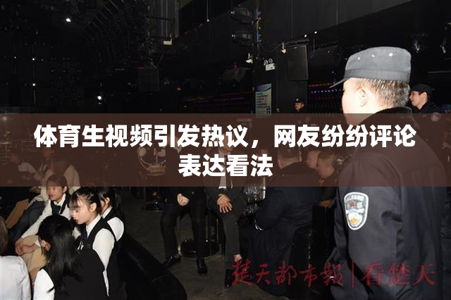 体育生视频引发热议，网友纷纷评论表达看法