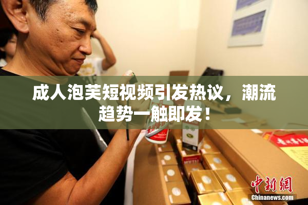 成人泡芙短视频引发热议，潮流趋势一触即发！