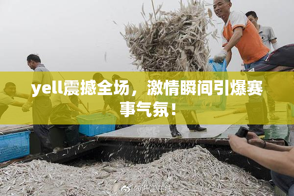 yell震撼全场，激情瞬间引爆赛事气氛！