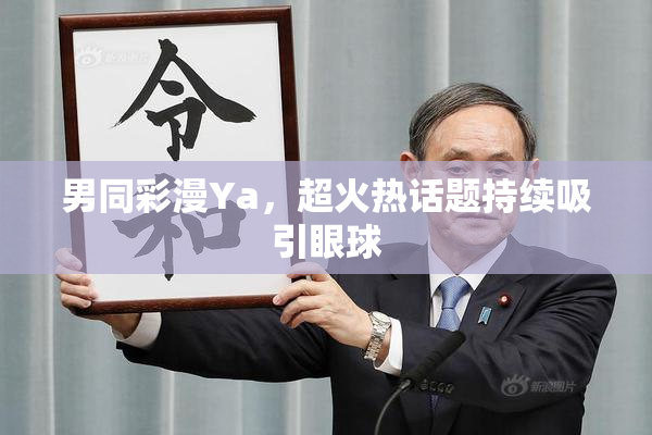 男同彩漫Ya，超火热话题持续吸引眼球