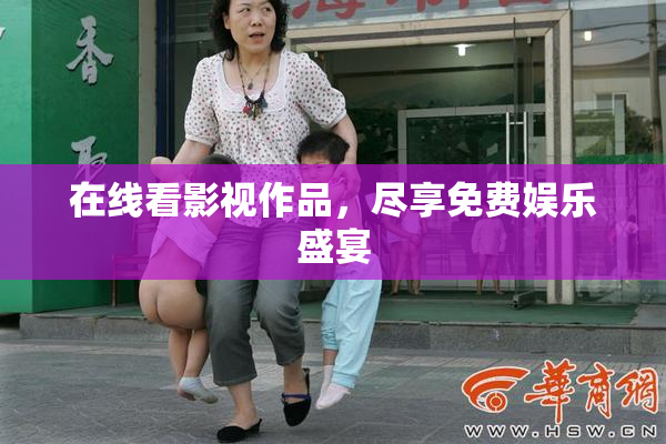 在线看影视作品，尽享免费娱乐盛宴