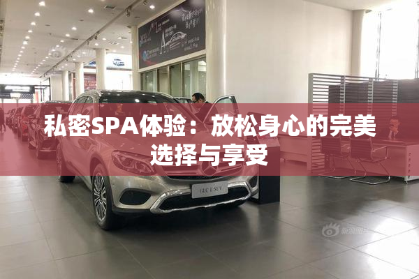 私密SPA体验：放松身心的完美选择与享受