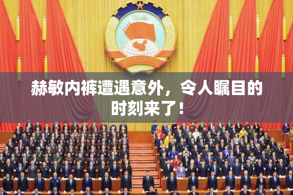 赫敏内裤遭遇意外，令人瞩目的时刻来了！
