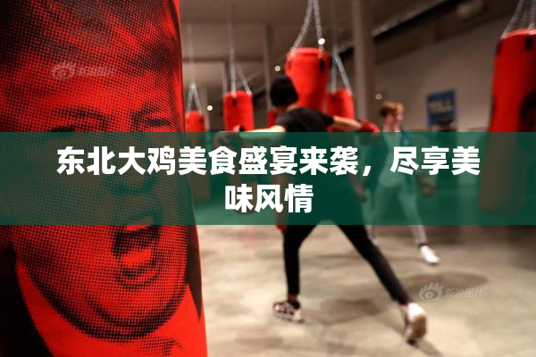 东北大鸡美食盛宴来袭，尽享美味风情