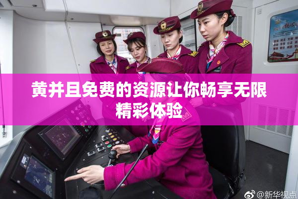 黄并且免费的资源让你畅享无限精彩体验