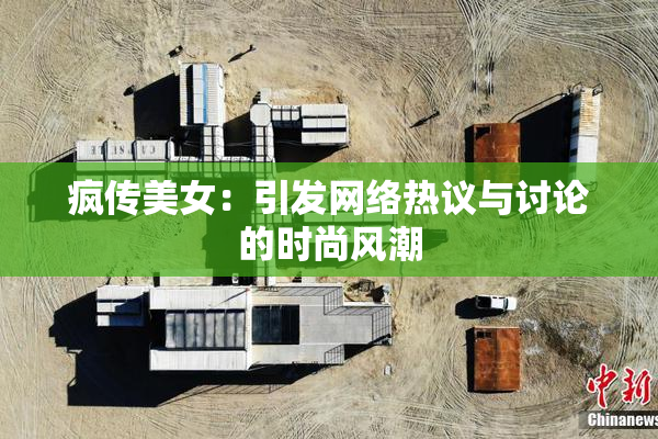 疯传美女：引发网络热议与讨论的时尚风潮