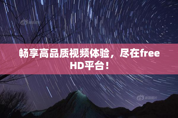 畅享高品质视频体验，尽在freeHD平台！
