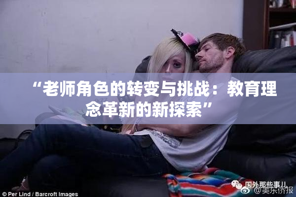 “老师角色的转变与挑战：教育理念革新的新探索”