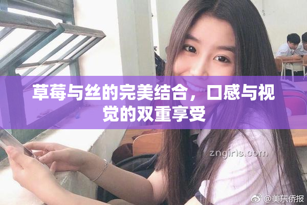 草莓与丝的完美结合，口感与视觉的双重享受