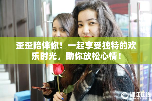 歪歪陪伴你！一起享受独特的欢乐时光，助你放松心情！
