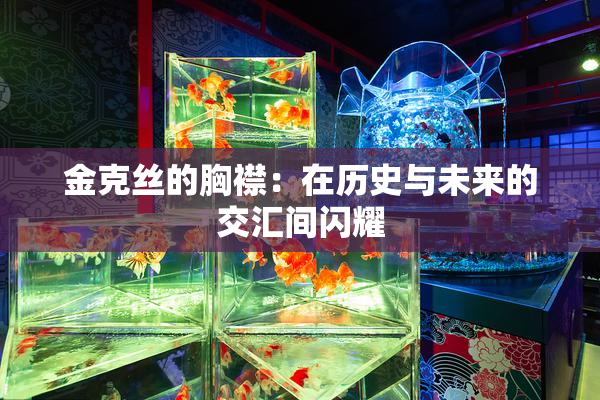 金克丝的胸襟：在历史与未来的交汇间闪耀