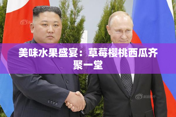 美味水果盛宴：草莓樱桃西瓜齐聚一堂