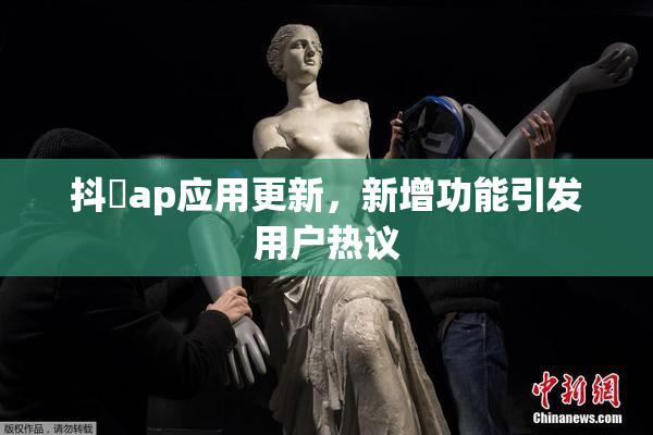抖抈ap应用更新，新增功能引发用户热议