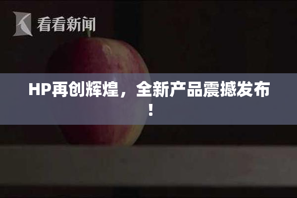 HP再创辉煌，全新产品震撼发布！