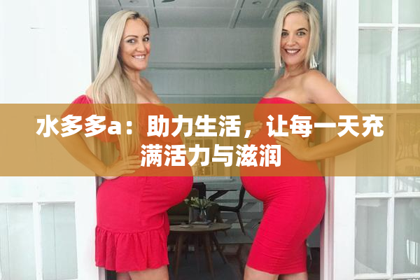 水多多a：助力生活，让每一天充满活力与滋润