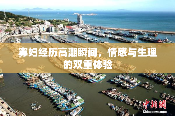 寡妇经历高潮瞬间，情感与生理的双重体验